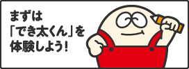 まずは「でき太くん」を体験しよう!