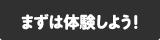 まずは体験しよう!